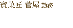 賓菓匠 菅屋 勤務